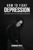 How to Fight Depression: A Beginner Guide for Overcoming Depression 1697986129 Book Cover