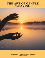 The Art Of Gentle Weaving: A Beginner'S Guide To Self-Care And Inner Peace B0FPRFBLHC Book Cover
