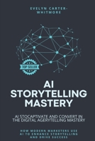 AI Storytelling Mastery: Captivate and Convert in the Digital Age: How Modern Marketers Use AI to Enhance Storytelling and Drive Success B0FJRVYQQS Book Cover