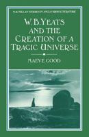 W. B. Yeats and the Creation of a Tragic Universe 1349082481 Book Cover