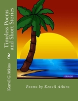Timeless Poems and Short Stories: Poems by Kenvil Atkins 1530976650 Book Cover