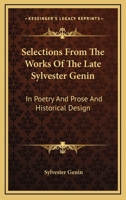 Selections From The Works Of The Late Sylvester Genin: In Poetry And Prose And Historical Design 0548310971 Book Cover