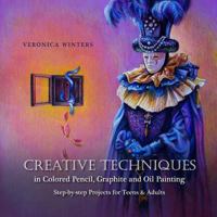 Creative Techniques in Colored Pencil, Graphite, and Oil Painting: Step-by-Step Projects for Teens and Adults 1492137952 Book Cover