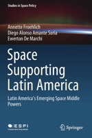 Space Supporting Latin America: Latin America's Emerging Space Middle Powers 3030385221 Book Cover