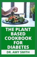 The Plant Based Cookbook for Diabetes: Doctors Approved Plant Based Meals & Recipes To Reverse Diabetes Faster B09S6D3VVY Book Cover