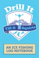 Drill It Till It Squirts: An Ice fishing Log Notebook 1710616407 Book Cover