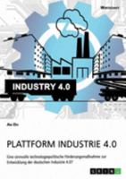 Plattform Industrie 4.0. Eine sinnvolle technologiepolitische Förderungsmaßnahme zur Entwicklung der deutschen Industrie 4.0? (German Edition) 3668968349 Book Cover