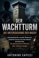 Der Wachturm Die Untersuchung der Macht: Gedankenkontrolle, sexueller Missbrauch, verdeckte Finanzen und internationale Gerichtsurteile: Die dokumentierte Wahrheit über Jehovas Zeugen B0H51PMY77 Book Cover
