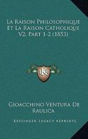 La Raison Philosophique Et La Raison Catholique V2, Part 1-2 (1853) 1167734912 Book Cover