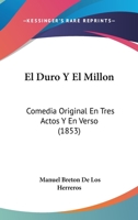 El Duro Y El Millon: Comedia Original En Tres Actos Y En Verso (1853) 1168344379 Book Cover