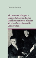 So muss es klingen. Johann Sebastian Bachs Wohltemperiertes Klavier (I) als ein Catechismus für Clavieristen (German Edition) 3695749938 Book Cover