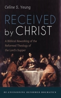 Received by Christ: A Biblical Reworking of the Reformed Theology of the Lord's Supper 1666748277 Book Cover