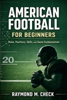 American Football for Beginners: Rules, Positions, Skills, and Game Fundamentals B0GL27W25V Book Cover
