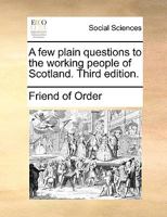 A few plain questions to the working people of Scotland. Third edition. 1170798101 Book Cover