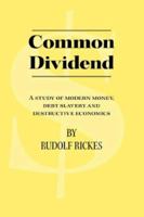 Common Dividend : A Study of Modern Money, Debt Slavery and Destructive Economics 1425107842 Book Cover
