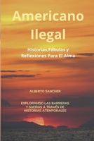 AMERICANO ILEGAL: Historias,Fábulas y Reflexiones Para El Alma (Spanish Edition) B0CLHPX36V Book Cover