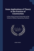 Some Applications of Theory to the Practice of Construction: A Part of the Course of Instruction at the School of Military Engineering, Chatham 1022778218 Book Cover