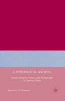 A Hypersexual Society: Sexual Discourse, Erotica, and Pornography in America Today 1137372257 Book Cover