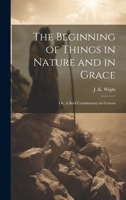 The Beginning of Things in Nature and in Grace; or, A Brief Commentary on Genesis 1022181572 Book Cover