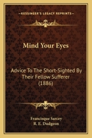 Mind Your Eyes: Advice To The Short-Sighted By Their Fellow Sufferer 1179313364 Book Cover