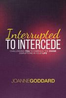 Interrupted To Intercede: Challenging You To Embrace The Divine Disruptions In Your Life 1545107491 Book Cover