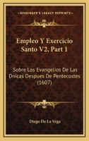 Empleo Y Exercicio Santo V2, Part 1: Sobre Los Evangelios De Las Dnicas Despues De Pentecostes (1607) 1167253396 Book Cover