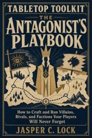 Tabletop Toolkit: The Antagonist’s Playbook: How to Craft and Run Villains, Rivals, and Factions Your Players Will Never Forget B0H9K934QZ Book Cover