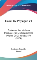 Cours De Physique V1: Contenant Les Matieres Indiquees Par Les Programmes Offciels Du 23 Juillet 1874 (1874) 1160843716 Book Cover