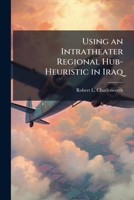 Using an Intratheater Regional Hub Heuristic in Iraq: An Exploratory Case Study: Wright Flyer Paper No. 25 1479383171 Book Cover