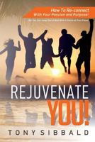 Rejuvenate You!: How to Reconnect with Your Passion and Purpose 1530618169 Book Cover