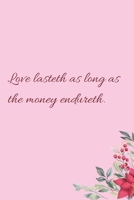 Love lasteth as long as the money endureth.: 6"x9" 120 Pages Journal 1658355334 Book Cover