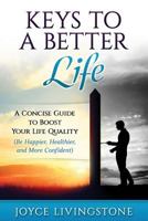 Keys to A Better Life: A Concise Guide to Boost Your Life Quality (Be Happier, Healthier, and More Confident) 153273557X Book Cover