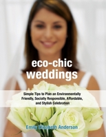 Eco-Chic Weddings: Simple Tips to Plan an Environmentally Friendly, Socially Responsible, Affordable, and Stylish Celebration 1578262402 Book Cover