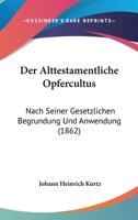 Der Alttestamentliche Opfercultus: Nach Seiner Gesetzlichen Begrundung Und Anwendung (1862) 0341008532 Book Cover