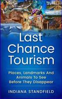 Last Chance Tourism: Places, Landmarks and Animals to See Before They Disappear 1544152604 Book Cover