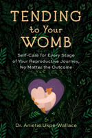 Tending to Your Womb: A Loving, Practical, and Holistic Guide to Your Body's Most Intimate Parts 1943370354 Book Cover