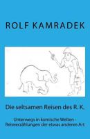 Die seltsamen Reisen des R. K.: Unterwegs in komische Welten - Reiseerzählungen der etwas anderen Art 1540394964 Book Cover