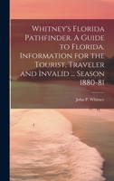 Whitney's Florida Pathfinder. a Guide to Florida. Information for the Tourist, Traveler and Invalid ... Season 1880-81 0342581163 Book Cover
