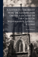 A Letter to the Right Hon. Dr. Lushington, on his Judgment in the Cause of Westerton v. Liddell (Clerk). 1275494234 Book Cover