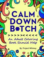 Calm Down Bitch: An Adult Coloring Book Should Help 1547203099 Book Cover