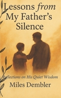 Lessons from My Father’s Silence: Stories of Love, Loss, and the Quiet Wisdom of Fathers B0FDGXVPK9 Book Cover