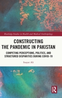 Constructing the Pandemic in Pakistan: Competing Perceptions, Politics, and Structured Disparities during COVID-19 (Routledge Studies in Health and Medical Anthropology) 1032441887 Book Cover