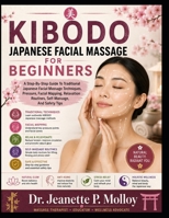 KIBODO JAPANESE FACIAL MASSAGE FOR BEGINNERS: A Step-By-Step Guide To Traditional Japanese Facial Massage Techniques, Pressure, Facial Mapping, Relaxation Routines, Self-Massage, And Safety Tips B0HGQPYRVR Book Cover