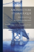 Architecture Hydraulique: Ou, L'art De Conduire, D'élever, Et De Ménager Les Eaux Pour Les Différents Besoins De La Vie, Volume 1, Part 1 1021531251 Book Cover