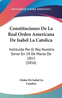Constituciones De La Real Orden Americana De Isabel La Catolica: Instituida Por El Rey Nuestro Senor En 24 De Marzo De 1815 (1816) 1144279038 Book Cover