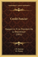Credit Foncier: Rapport A. M. Le President De La Republique (1851) 1166694925 Book Cover