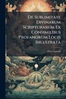 De Sublimitate Divinarum Scripturarum Ex Consimilibus Profanorum Locis Inlustrata: De Ss. Scriptur. Sublimitate Generatim, Volumes 1-2... 1274408547 Book Cover