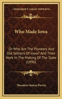 Who Made Iowa: Or Who Are The Pioneers And Old Settlers Of Iowa? And Their Work In The Making Of The State 1104930668 Book Cover