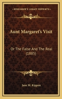 Aunt Margaret's Visit: Or The False And The Real 1240883056 Book Cover