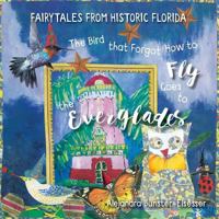 The Bird that Forgot How to Fly Goes to the Everglades: Faitytales from Historic Florida 0692735151 Book Cover